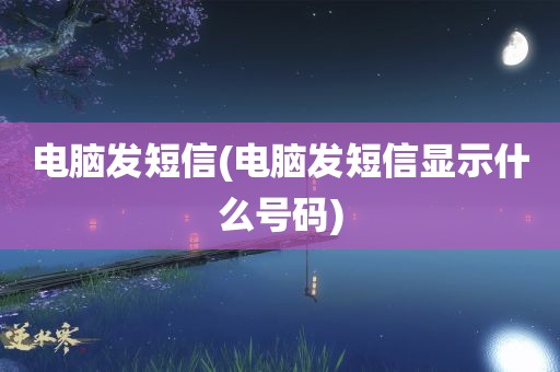 电脑发短信(电脑发短信显示什么号码)