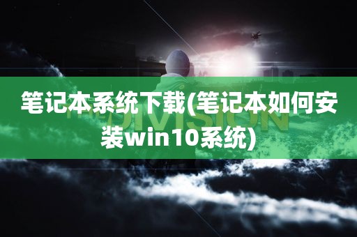 笔记本系统下载(笔记本如何安装win10系统)