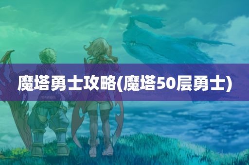 魔塔勇士攻略(魔塔50层勇士)