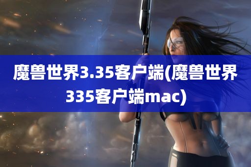 魔兽世界3.35客户端(魔兽世界335客户端mac)