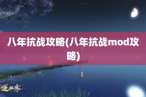 八年抗战攻略(八年抗战mod攻略)