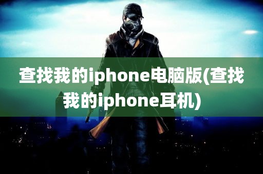 查找我的iphone电脑版(查找我的iphone耳机)