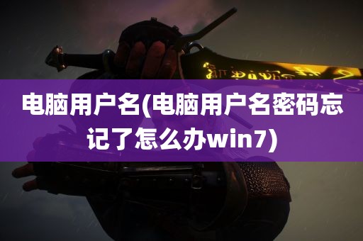 电脑用户名(电脑用户名密码忘记了怎么办win7)