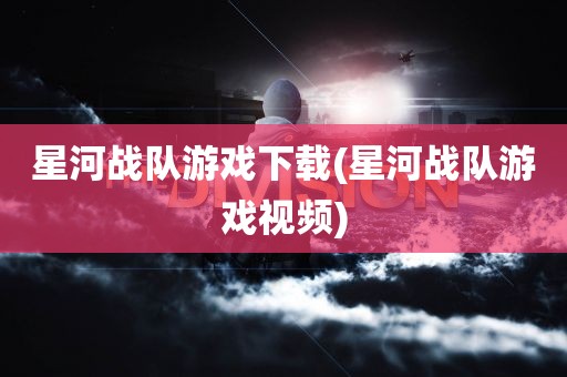 星河战队游戏下载(星河战队游戏视频)