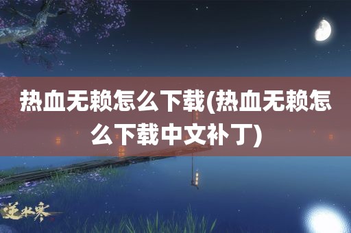 热血无赖怎么下载(热血无赖怎么下载中文补丁)