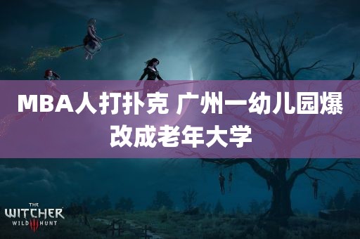 MBA人打扑克 广州一幼儿园爆改成老年大学