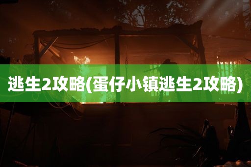 逃生2攻略(蛋仔小镇逃生2攻略)