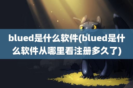 blued是什么软件(blued是什么软件从哪里看注册多久了)