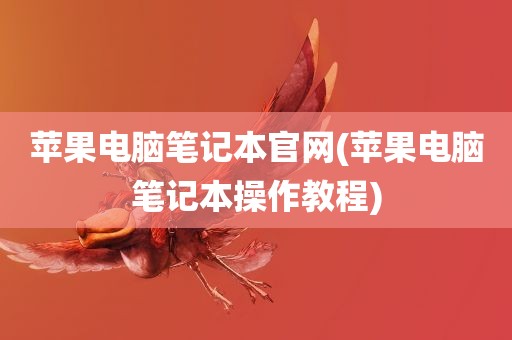 苹果电脑笔记本官网(苹果电脑笔记本操作教程)