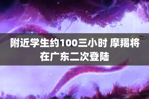 附近学生约100三小时 摩羯将在广东二次登陆