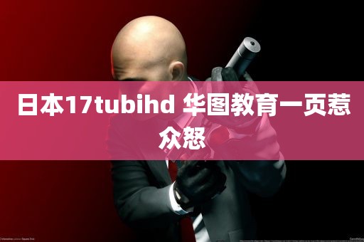 日本17tubihd 华图教育一页惹众怒