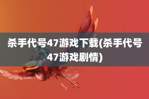 杀手代号47游戏下载(杀手代号47游戏剧情)