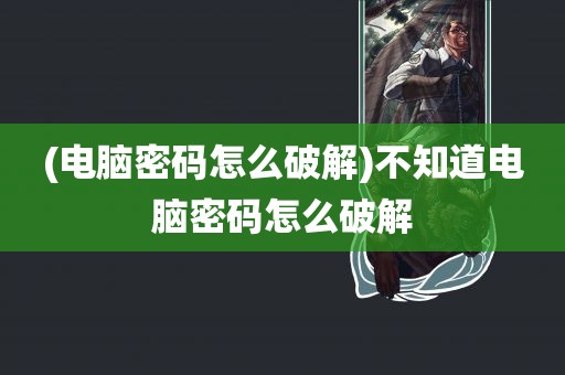 (电脑密码怎么破解)不知道电脑密码怎么破解