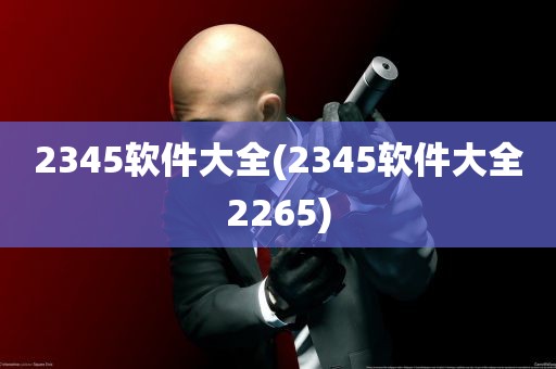 2345软件大全(2345软件大全2265)