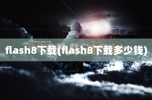 flash8下载(flash8下载多少钱)