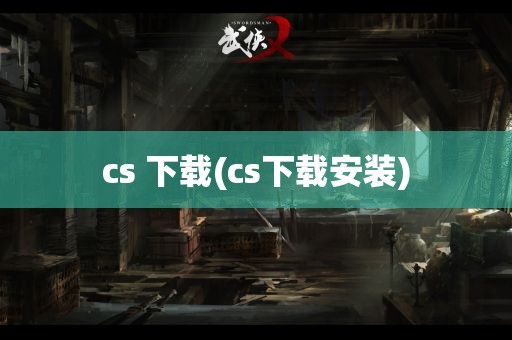 cs 下载(cs下载安装)