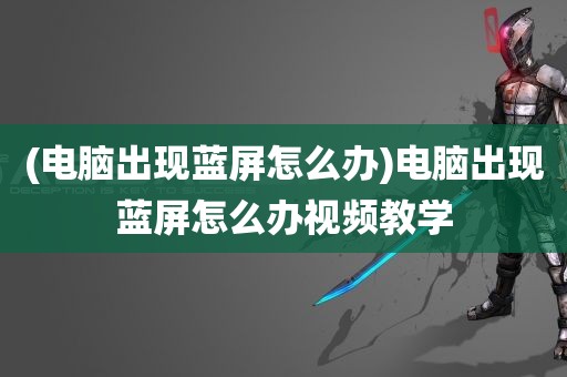 (电脑出现蓝屏怎么办)电脑出现蓝屏怎么办视频教学