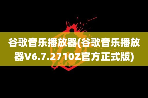 谷歌音乐播放器(谷歌音乐播放器V6.7.2710Z官方正式版)