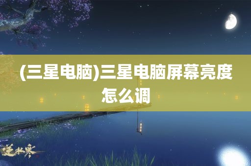 (三星电脑)三星电脑屏幕亮度怎么调