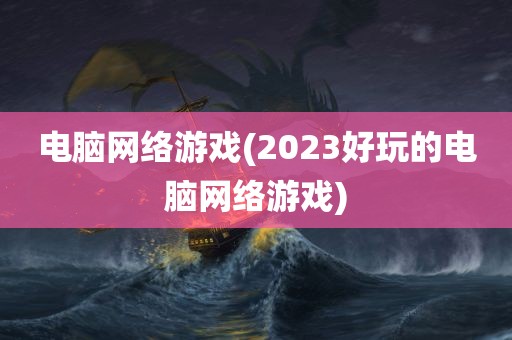 电脑网络游戏(2023好玩的电脑网络游戏)