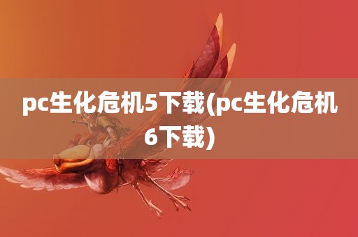 pc生化危机5下载(pc生化危机6下载)