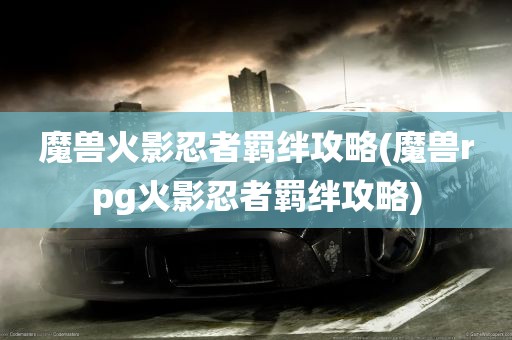 魔兽火影忍者羁绊攻略(魔兽rpg火影忍者羁绊攻略)