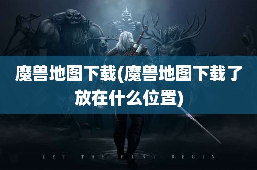 魔兽地图下载(魔兽地图下载了放在什么位置)