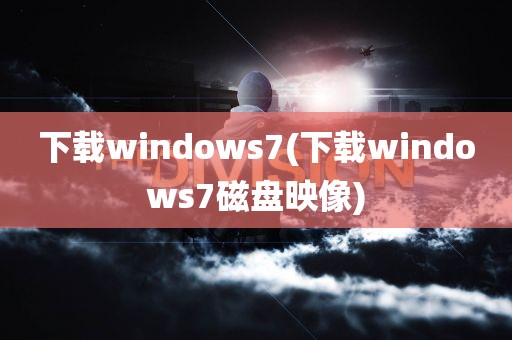 下载windows7(下载windows7磁盘映像)