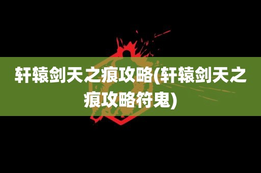 轩辕剑天之痕攻略(轩辕剑天之痕攻略符鬼)