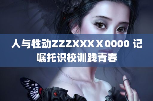 人与牲动ZZZXXXⅩ0000 记嘱托识校训践青春