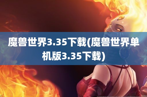 魔兽世界3.35下载(魔兽世界单机版3.35下载)