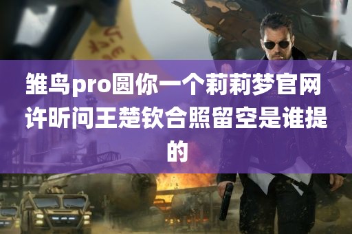 雏鸟pro圆你一个莉莉梦官网 许昕问王楚钦合照留空是谁提的