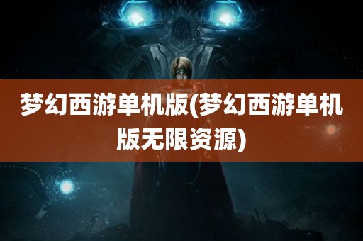 梦幻西游单机版(梦幻西游单机版无限资源)