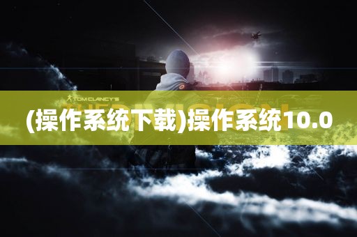 (操作系统下载)操作系统10.0