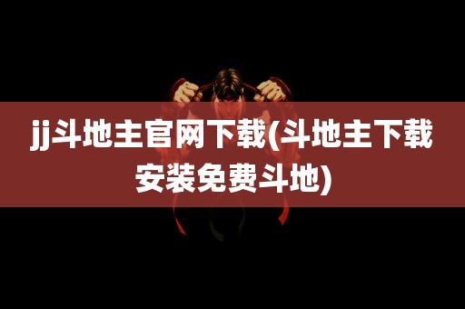 jj斗地主官网下载(斗地主下载安装免费斗地)