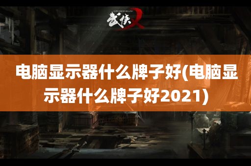 电脑显示器什么牌子好(电脑显示器什么牌子好2021)