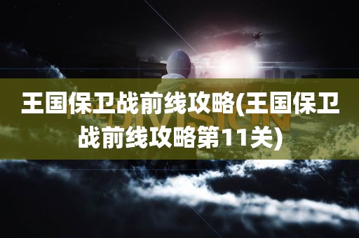 王国保卫战前线攻略(王国保卫战前线攻略第11关)