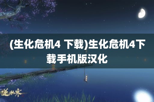 (生化危机4 下载)生化危机4下载手机版汉化