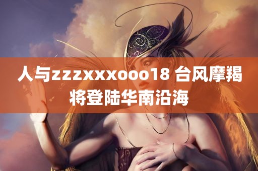 人与zzzxxxooo18 台风摩羯将登陆华南沿海