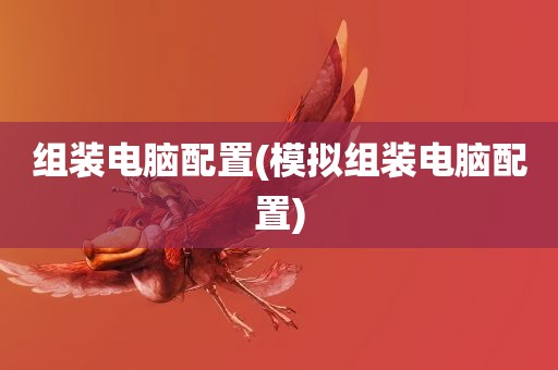 组装电脑配置(模拟组装电脑配置)