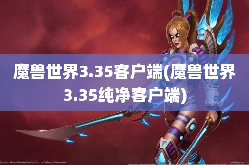 魔兽世界3.35客户端(魔兽世界3.35纯净客户端)