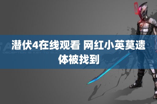 潜伏4在线观看 网红小英莫遗体被找到