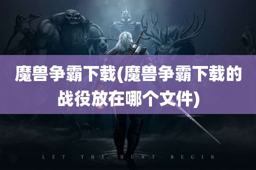 魔兽争霸下载(魔兽争霸下载的战役放在哪个文件)