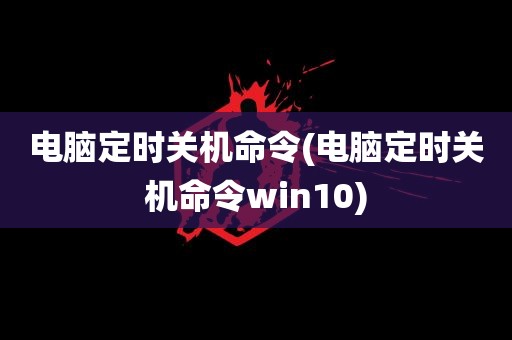 电脑定时关机命令(电脑定时关机命令win10)