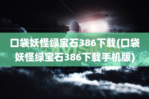 口袋妖怪绿宝石386下载(口袋妖怪绿宝石386下载手机版)