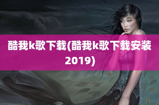 酷我k歌下载(酷我k歌下载安装2019)