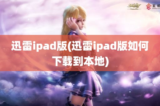 迅雷ipad版(迅雷ipad版如何下载到本地)