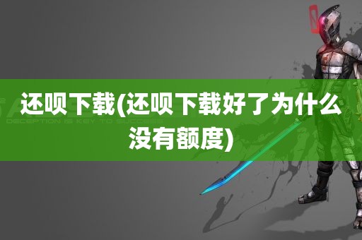 还呗下载(还呗下载好了为什么没有额度)