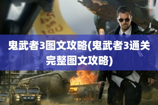 鬼武者3图文攻略(鬼武者3通关完整图文攻略)