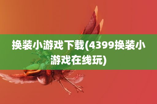 换装小游戏下载(4399换装小游戏在线玩)